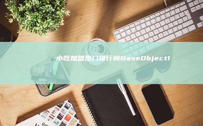 小吃加盟热门排行榜：BaseObject1